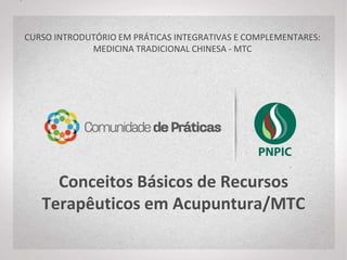 Conceitos Básicos de Recursos
Terapêuticos em Acupuntura/MTC
CURSO INTRODUTÓRIO EM MEDICINA
TRADICIONAL CHINESA
 