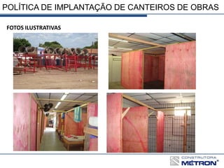POLÍTICA DE IMPLANTAÇÃO DE CANTEIROS DE OBRAS
FOTOS ILUSTRATIVAS
 