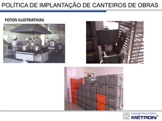 POLÍTICA DE IMPLANTAÇÃO DE CANTEIROS DE OBRAS
FOTOS ILUSTRATIVAS
 