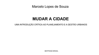 Marcelo Lopes de Souza

MUDAR A CIDADE
UMA INTRODUÇÃO CRÍTICA AO PLANEJAMENTO E A GESTÃO URBANOS

BERTRAND BRASIL

 