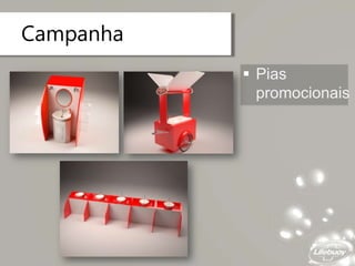 Campanha
 Pias
promocionais
 