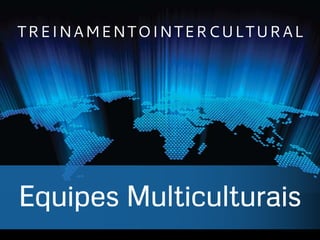 Equipes Multiculturais
TREINAMENTOINTERCULTURAL
 