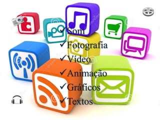 Som
Fotografia
Vídeo
Animação
Gráficos
Textos
 