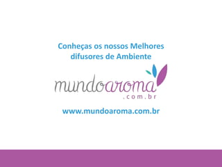 Conheças os nossos Melhores
difusores de Ambiente
www.mundoaroma.com.br
 