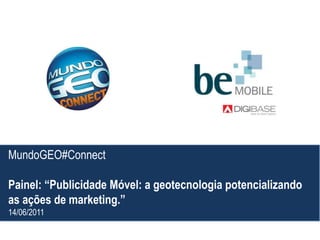 MundoGEO#Connect Painel: “Publicidade Móvel: a geotecnologia potencializando as ações de marketing.” 14/06/2011 