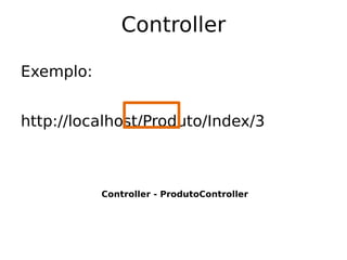 Controller

Exemplo:


http://localhost/Produto/Index/3



           Controller - ProdutoController
 