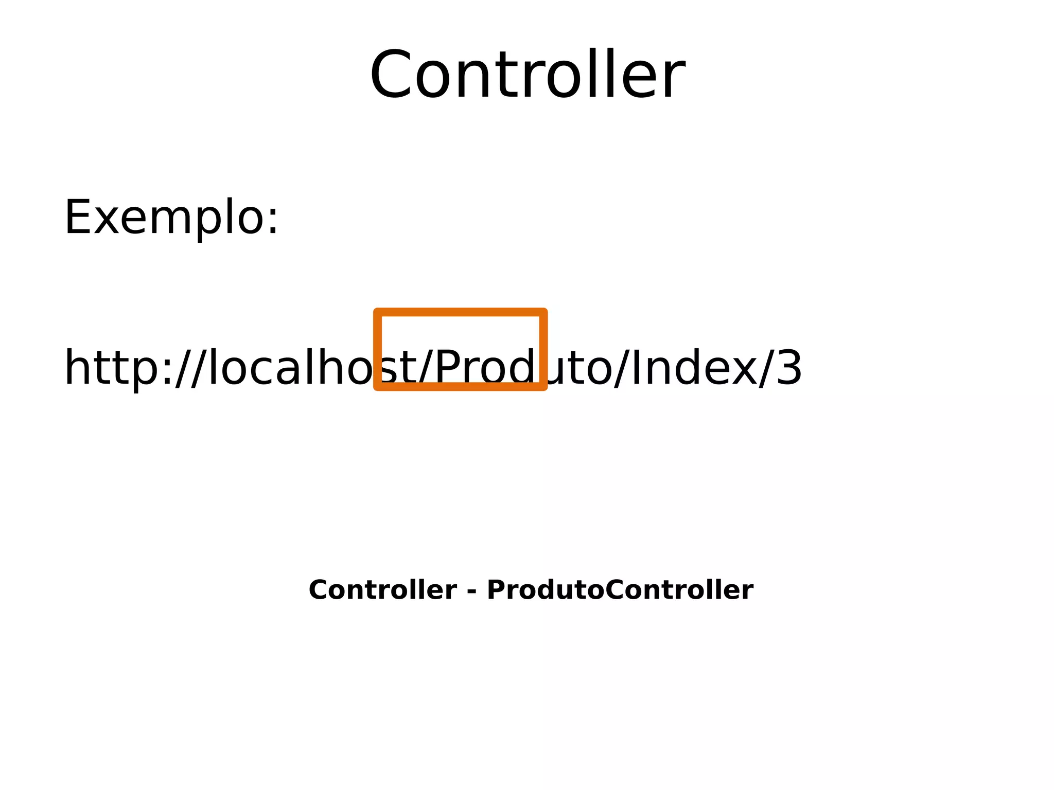 Controller

Exemplo:


http://localhost/Produto/Index/3



           Controller - ProdutoController
 