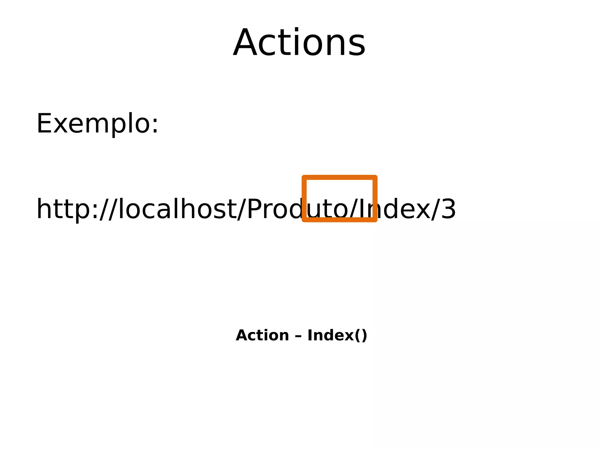 Actions

Exemplo:


http://localhost/Produto/Index/3



               Action – Index()
 
