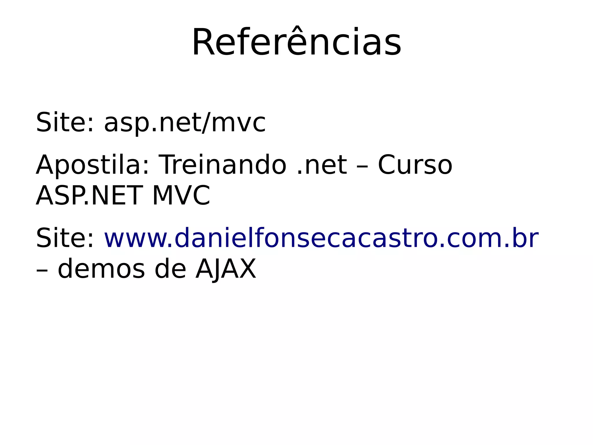 Referências

Site: asp.net/mvc
Apostila: Treinando .net – Curso
ASP.NET MVC
Site: www.danielfonsecacastro.com.br
– demos de AJAX
 