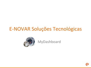E-­‐NOVAR	
  Soluções	
  Tecnológicas	
  

               MyDashboard	
  
 
