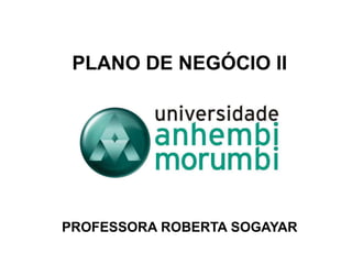 PLANO DE NEGÓCIO II
PROFESSORA ROBERTA SOGAYAR
 