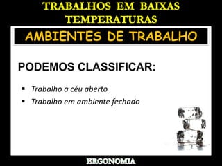 TRABALHOS  EM  BAIXAS TEMPERATURASAMBIENTES DE TRABALHOPODEMOS CLASSIFICAR:   Trabalho a céu aberto