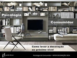 Psicologia do Consumidor – INTER DECORAÇÃO 2014
Psicologia do Consumidor – INTER DECORAÇÃO 2014

 