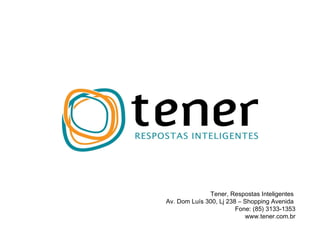 Tener, Respostas Inteligentes  Av. Dom Luís 300, Lj 238 – Shopping Avenida  Fone: (85) 3133-1353 www.tener.com.br 