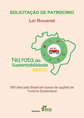 SOLICITAÇÃO DE PATROCÍNIO
Lei Rouanet
500 dias pelo Brasil em busca de opções de
Turismo Sustentável
Realização:
 