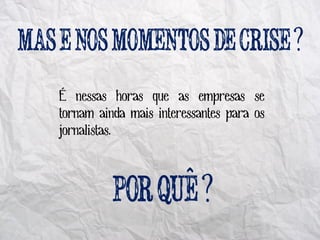 ?
É nessas horas que as empresas se
tornam ainda mais interessantes para os
jornalistas.


                       ^?
 