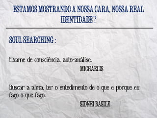 ,
                                      ?

                   :

Exame de consciência, auto-análise.


Buscar a alma, ter o entedimento de o que e porque eu
faço o que faço.
 