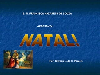E. M. FRANCISCA NAZARETH DE SOUZA
APRESENTA:
Por: Silvana L. da C. Pereira
 