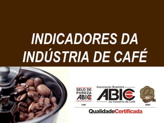INDICADORES DA INDÚSTRIA DE CAFÉ 