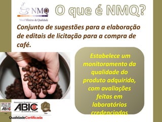 Conjunto de sugestões para a elaboração de editais de licitação para a compra de café.  Estabelece um monitoramento da qualidade do produto adquirido, com avaliações feitas em laboratórios credenciados 