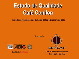 Centro de Desenvolvimento tecnológico da Café Estudo de Qualidade Café Conilon Parceria Período de realização : de Julho de 2006 a Novembro de 2006 