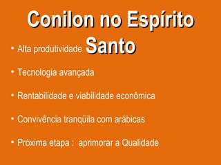 Conilon no Espírito Santo Alta produtividade Tecnologia avançada Rentabilidade e viabilidade econômica Convivência tranqüila com arábicas  Próxima etapa :  aprimorar a Qualidade 