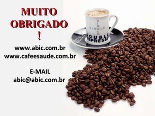 MUITO OBRIGADO! www.abic.com.br www.cafeesaude.com.br E-MAIL abic@abic.com.br  