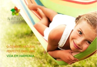 O CENÁRIO NATURAL
PERFEITO PARA UMA
VIDA EM HARMONIA.
 