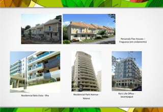 Rio’s Life Office -
JacarepaguáResidencial Bela Vista - Ilha Residencial Park Avenue -
Niteroi
Personale Flex Houses –
Freguesia (em andamento)
 