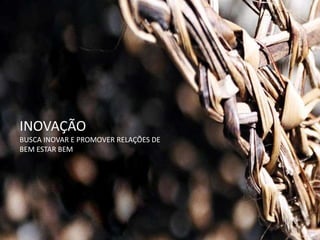 INOVAÇÃO
BUSCA INOVAR E PROMOVER RELAÇÕES DE
BEM ESTAR BEM
 