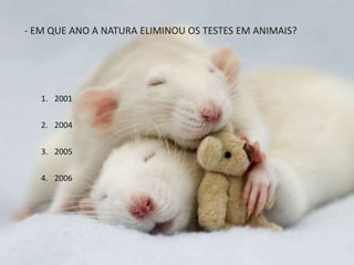 1. 2001
2. 2004
3. 2005
4. 2006
- EM QUE ANO A NATURA ELIMINOU OS TESTES EM ANIMAIS?
 