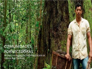 COMUNIDADES
FORNECEDORAS
MODELO PIONEIRO DE FAZER NEGÓCIOS DE
FORMA SUSTENTÁVEL.
 