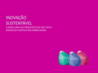 INOVAÇÃO
SUSTENTÁVEL
A NOVA LINHA DE PRODUTOS SOU USA 70% A
MENOS DE PLÁSTICO NAS EMBALAGENS
 