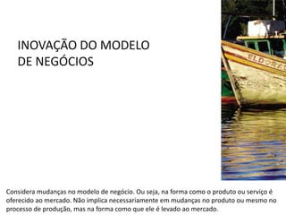 INOVAÇÃO DO MODELO
DE NEGÓCIOSSOMBRAS E BLUSH
3D DE NATURA UNA
Considera mudanças no modelo de negócio. Ou seja, na forma como o produto ou serviço é
oferecido ao mercado. Não implica necessariamente em mudanças no produto ou mesmo no
processo de produção, mas na forma como que ele é levado ao mercado.
 