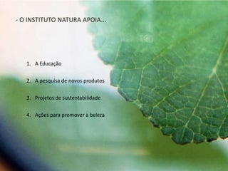 1. A Educação
2. A pesquisa de novos produtos
3. Projetos de sustentabilidade
4. Ações para promover a beleza
- O INSTITUTO NATURA APOIA...
 