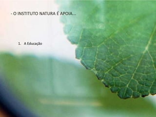 1. A Educação
- O INSTITUTO NATURA É APOIA...
 
