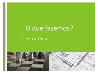 O que fazemos?Estratégia