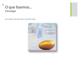 O que fazemos...EstratégiaAnálise de Brechas no Mercado