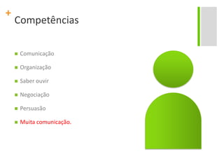 CompetênciasComunicaçãoOrganizaçãoSaber ouvirNegociaçãoPersuasãoMuita comunicação.