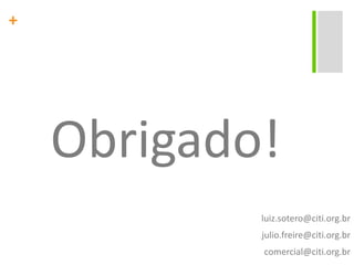 Obrigado! luiz.sotero@citi.org.brjulio.freire@citi.org.br comercial@citi.org.br