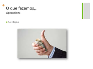 O que fazemos...OperacionalSatisfação