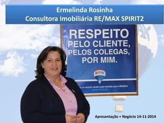 Ermelinda Rosinha
Consultora Imobiliária RE/MAX SPIRIT2
Apresentação + Negócio 14-11-2014
 