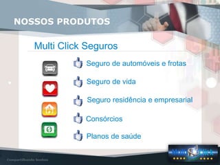 Multi Click Seguros
Seguro de automóveis e frotas
Seguro de vida
Seguro residência e empresarial
Consórcios
Planos de saúde
NOSSOS PRODUTOS
 