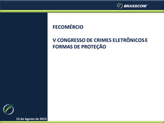 FECOMÉRCIO
V CONGRESSO DE CRIMES ELETRÔNICOS E
FORMAS DE PROTEÇÃO

13 de Agosto de 2013

 