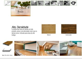 Produto




                  Alta Densidade
                  Fundição das fibras do bambu em alta
                  pressão, possui uma densidade maior que os
                  demais pisos. Indicado para áreas de alto
                  trafego.                                     Natural   Carbonizado




Med. 915 x 96 x 14mm
 