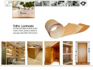 Produto




Folha Laminada
As folhas laminadas de bambu podem
revestir, móveis, paredes e objetos de
decoração. Med 2500 X 430 X 0.5mm.
 