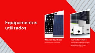 Equipamentos
utilizados
inversor fotovoltaico
o equipamento usado para converter
a energia gerada pelos painéis solares
de corrente contínua (CC) em
corrente alternada (CA)
Módulos Fotovoltaicos
Monocristalino ou Policristalino
 