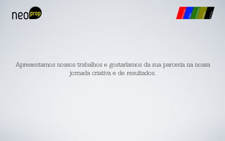 Apresentamos nossos trabalhos e gostaríamos da sua parceria na nossa jornada criativa e de resultados. 