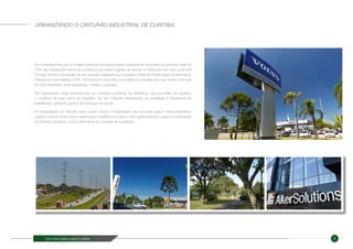 Um novo bairro para Curitiba 5
Ao considerarmos que a Cidade Industrial somada à região industrial de Araucária concentram mais de
70% das instalações fabris de Curitiba e que essas regiões se somam à divisa Sul com São José dos
Pinhais, temos a formação de um cinturão industrial que margeia a Área de Preservação Ambiental do
Passaúna e que abraça a CIC, formado por uma rede corporativa e industrial que que conta com mais
de 420 empresas, entre pequenas, médias e grandes.
Tal implantação exige infraestrutura de moradias próximas às indústrias, que permitam ao operário
o conforto de viver perto do trabalho. Tal fato impacta diretamente na qualidade e frequência do
trabalhador, gerando ganhos de recursos humanos.
A consolidação do Neoville neste ponto urbano é estratégica não somente para o desenvolvimento
regional, mas também para a valorização imobiliária do bairro e das regiões entorno, para a humanização
da Cidade Industrial e como alternativa de moradia de qualidade.
URBANIZANDO O CINTURÃO INDUSTRIAL DE CURITIBA.
 