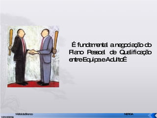É fundamental a negociação do Plano Pessoal de Qualificação entre Equipa e Adulto… Mafalda Branco     NERGA 15/10/2009 
